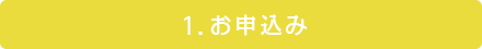 1.お申込み